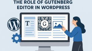The role of Gutenberg editor in WordPress.